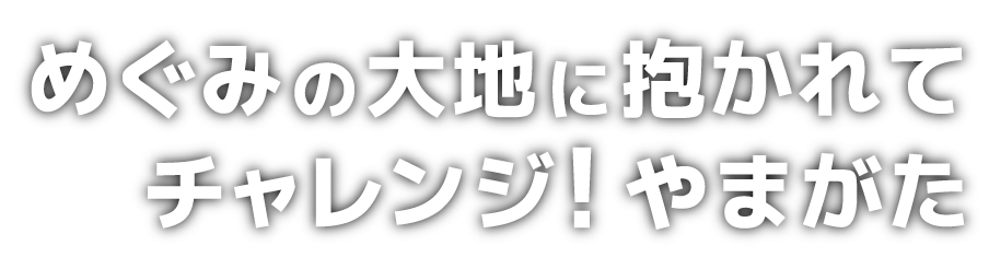 めぐみの大地に抱かれてチャレンジ！やまがた